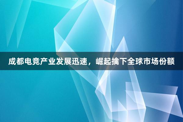 成都电竞产业发展迅速，崛起擒下全球市场份额