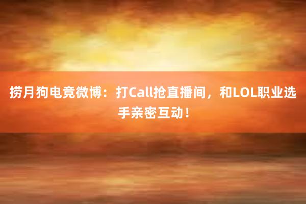 捞月狗电竞微博：打Call抢直播间，和LOL职业选手亲密互动！