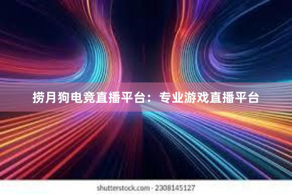 捞月狗电竞直播平台：专业游戏直播平台