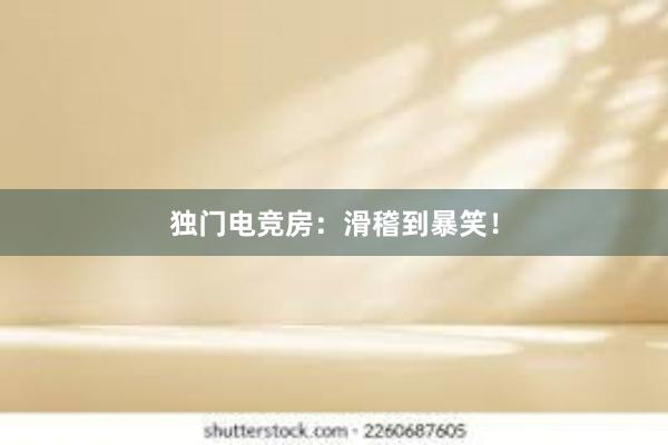 独门电竞房：滑稽到暴笑！