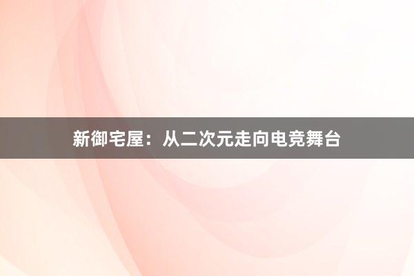 新御宅屋：从二次元走向电竞舞台