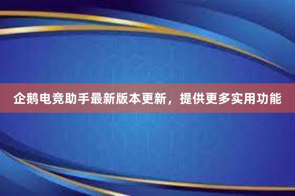 企鹅电竞助手最新版本更新，提供更多实用功能