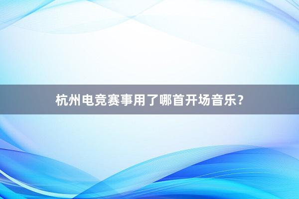 杭州电竞赛事用了哪首开场音乐？