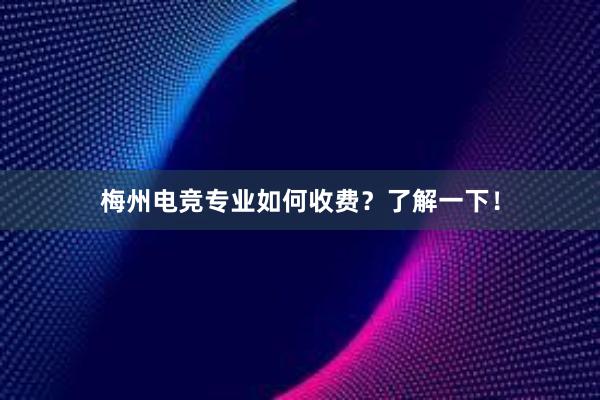 梅州电竞专业如何收费？了解一下！