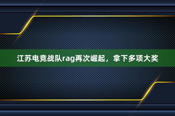 江苏电竞战队rag再次崛起，拿下多项大奖