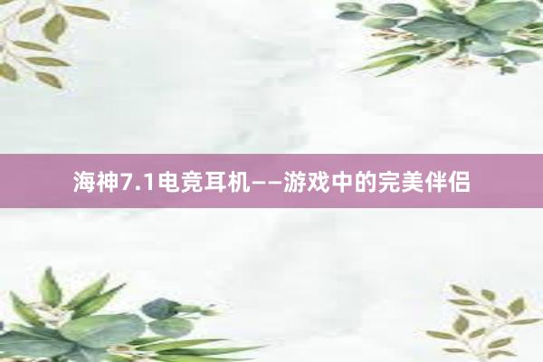 海神7.1电竞耳机——游戏中的完美伴侣