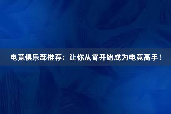 电竞俱乐部推荐：让你从零开始成为电竞高手！