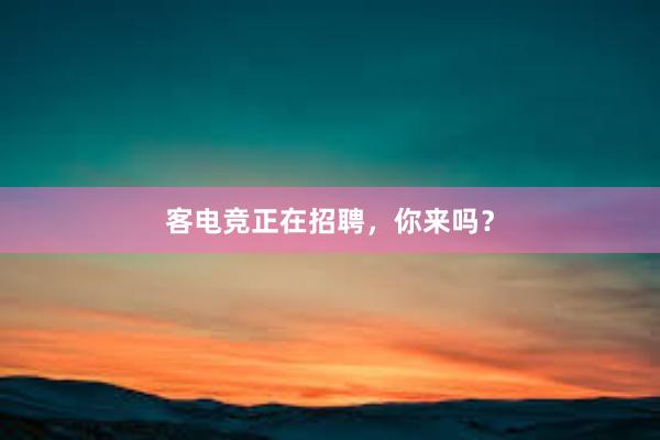 客电竞正在招聘，你来吗？