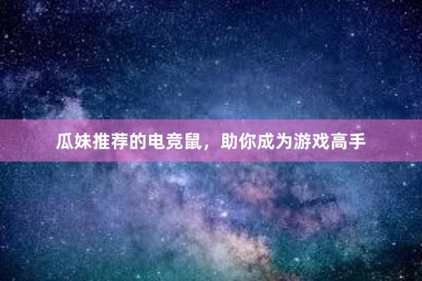 瓜妹推荐的电竞鼠，助你成为游戏高手