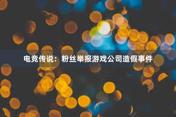 电竞传说：粉丝举报游戏公司造假事件