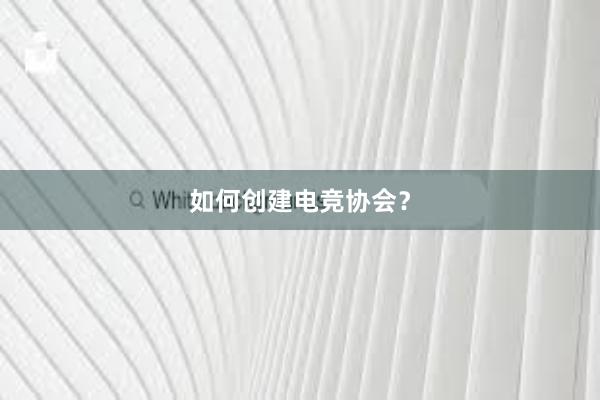 如何创建电竞协会？