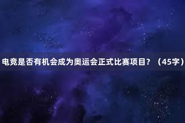 电竞是否有机会成为奥运会正式比赛项目？（45字）