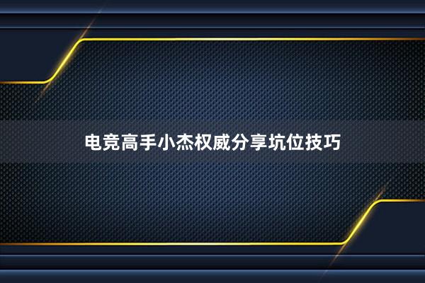 电竞高手小杰权威分享坑位技巧