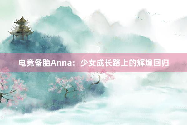 电竞备胎Anna：少女成长路上的辉煌回归