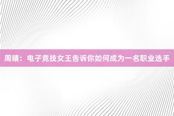 周晴：电子竞技女王告诉你如何成为一名职业选手