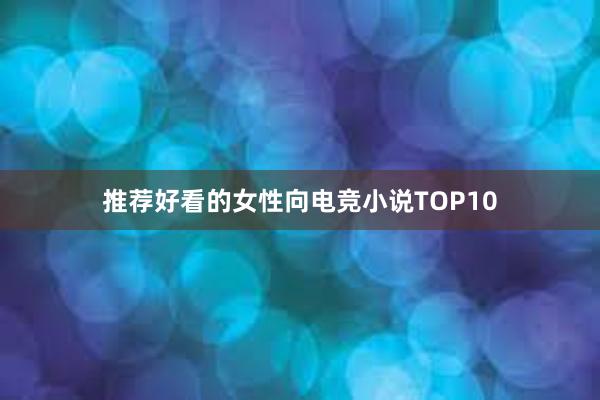 推荐好看的女性向电竞小说TOP10