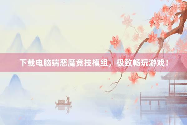 下载电脑端恶魔竞技模组，极致畅玩游戏！