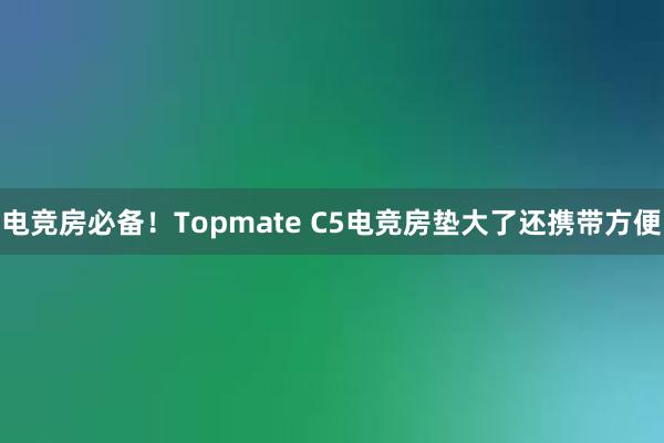 电竞房必备！Topmate C5电竞房垫大了还携带方便