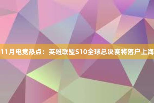 11月电竞热点：英雄联盟S10全球总决赛将落户上海