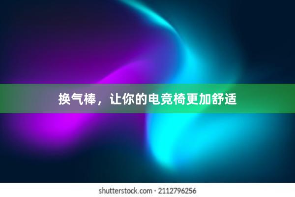 换气棒，让你的电竞椅更加舒适