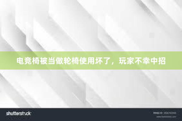 电竞椅被当做轮椅使用坏了，玩家不幸中招