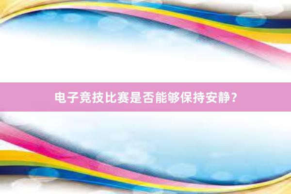 电子竞技比赛是否能够保持安静？