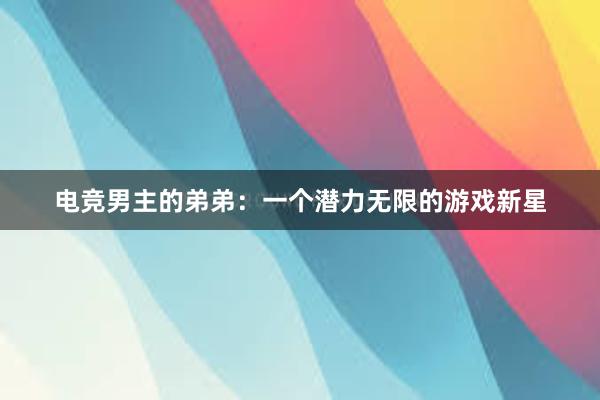 电竞男主的弟弟：一个潜力无限的游戏新星