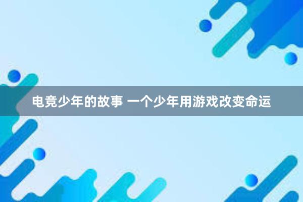 电竞少年的故事 一个少年用游戏改变命运