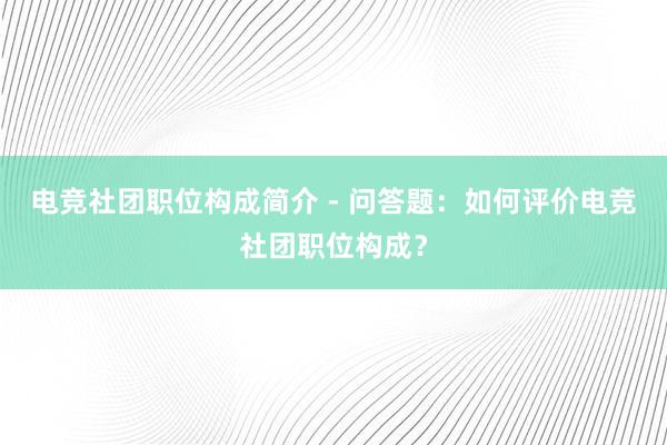 电竞社团职位构成简介 - 问答题：如何评价电竞社团职位构成？