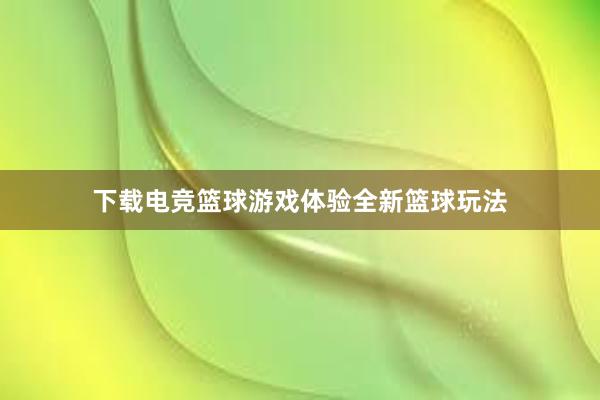 下载电竞篮球游戏体验全新篮球玩法