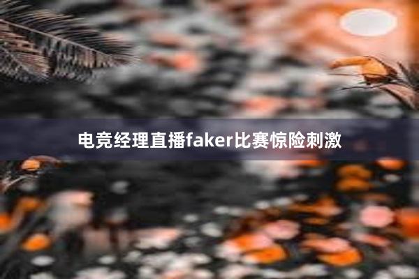 电竞经理直播faker比赛惊险刺激