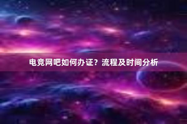 电竞网吧如何办证？流程及时间分析