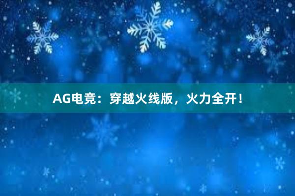 AG电竞：穿越火线版，火力全开！