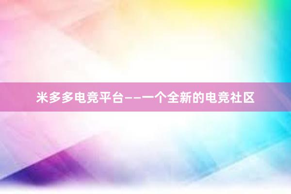 米多多电竞平台——一个全新的电竞社区