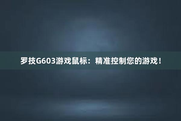 罗技G603游戏鼠标：精准控制您的游戏！