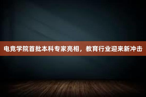 电竞学院首批本科专家亮相，教育行业迎来新冲击