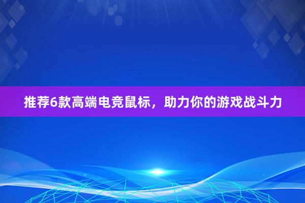 推荐6款高端电竞鼠标，助力你的游戏战斗力